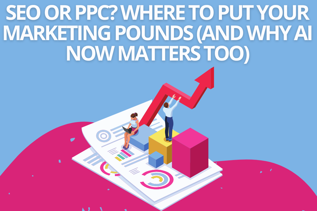SEO or PPC? Where to Put Your Marketing Pounds (and Why AI Now Matters Too)